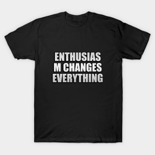 Enthusiasm changes everything T-Shirt